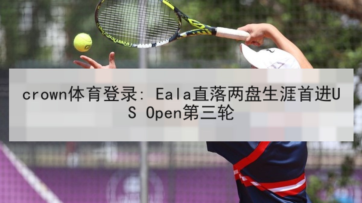 crown体育登录: Eala直落两盘生涯首进US Open第三轮 crown体育登录: Eala直落两盘生涯首进US Open第三轮