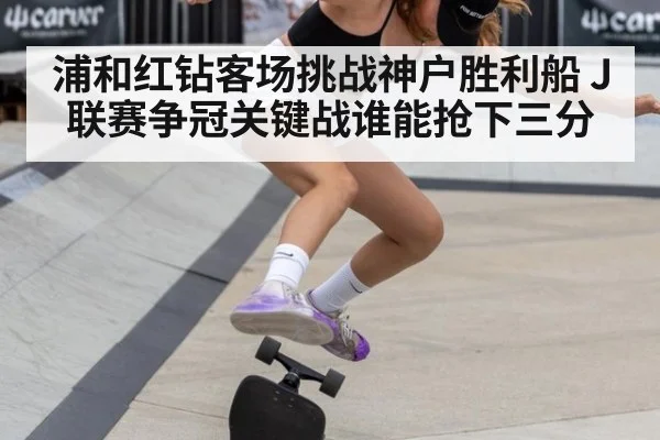 浦和红钻客场挑战神户胜利船 J联赛争冠关键战谁能抢下三分